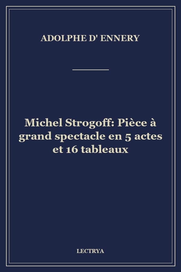 Michel Strogoff: Pièce à grand spectacle en 5 actes et 16 tableaux