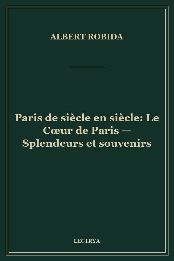 Paris de siècle en siècle: Le Cœur de Paris — Splendeurs et souvenirs