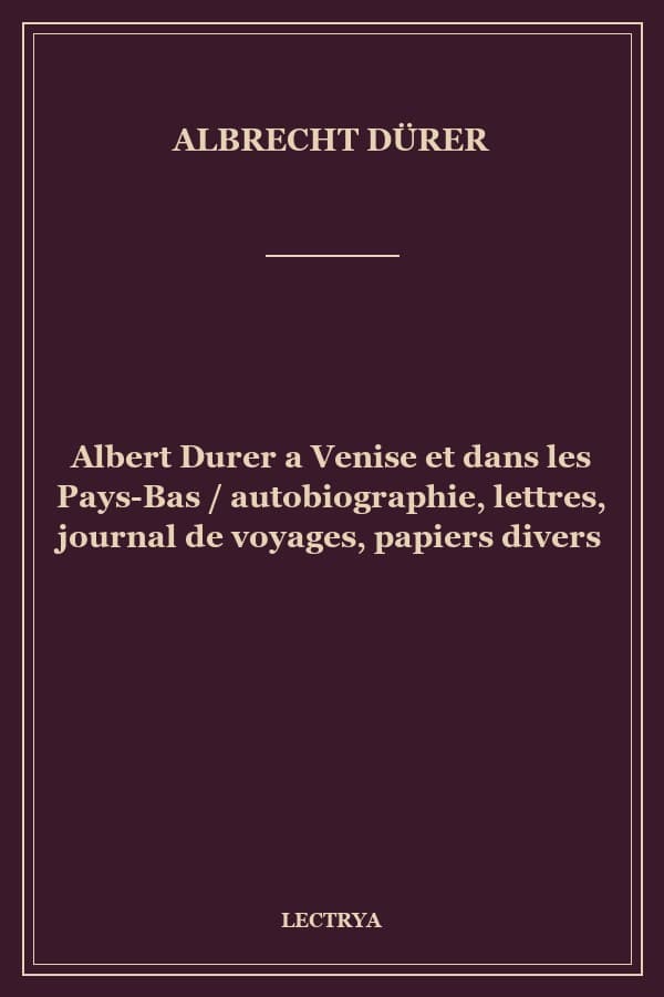 Albert Durer a Venise et dans les Pays-Bas / autobiographie, lettres, journal de voyages, papiers divers