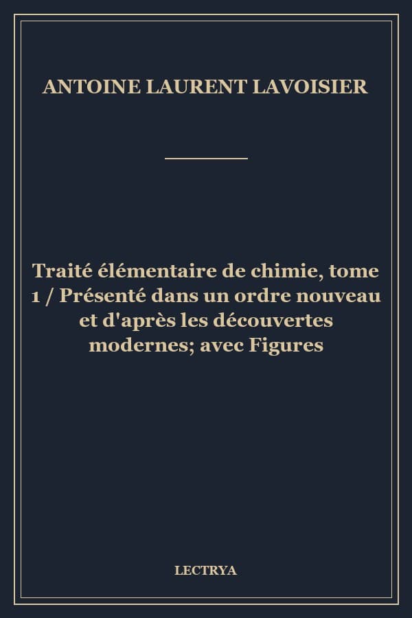 Traité élémentaire de chimie, tome 1 / Présenté dans un ordre nouveau et d'après les découvertes modernes; avec Figures