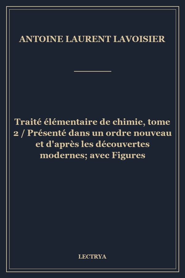 Traité élémentaire de chimie, tome 2 / Présenté dans un ordre nouveau et d'après les découvertes modernes; avec Figures