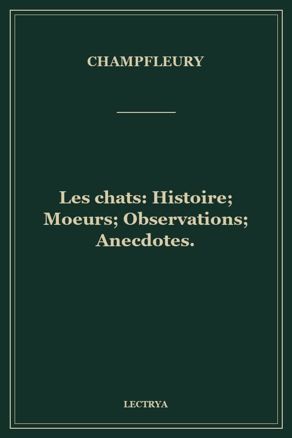 Les chats: Histoire; Moeurs; Observations; Anecdotes.