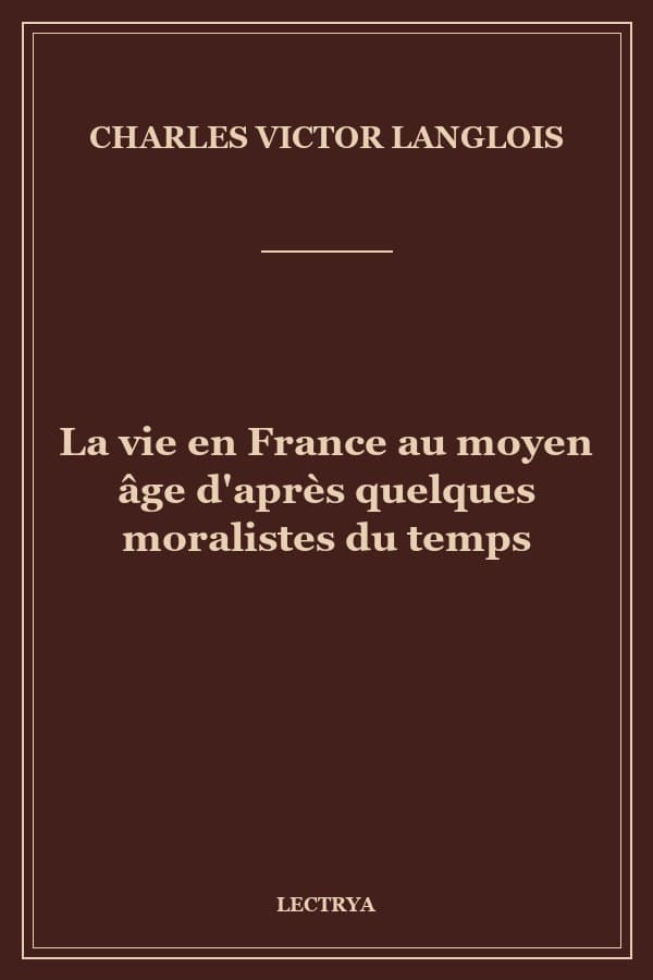 La vie en France au moyen âge d'après quelques moralistes du temps