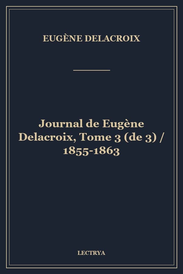 Journal de Eugène Delacroix, Tome 3 (de 3) / 1855-1863