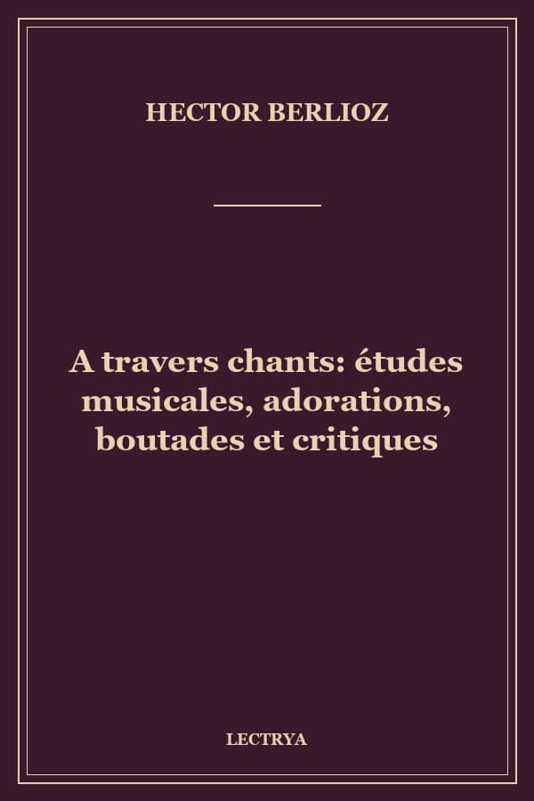 A travers chants: études musicales, adorations, boutades et critiques
