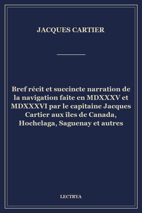 Bref récit et succincte narration de la navigation faite en MDXXXV et MDXXXVI par le capitaine Jacques Cartier aux îles de Canada, Hochelaga, Saguenay et autres
