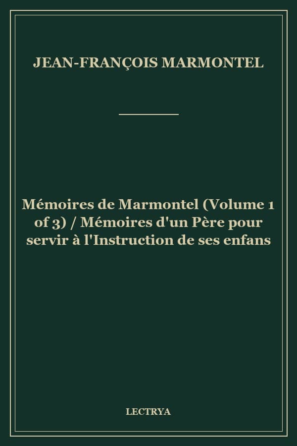 Mémoires de Marmontel (Volume 1 of 3) / Mémoires d'un Père pour servir à l'Instruction de ses enfans