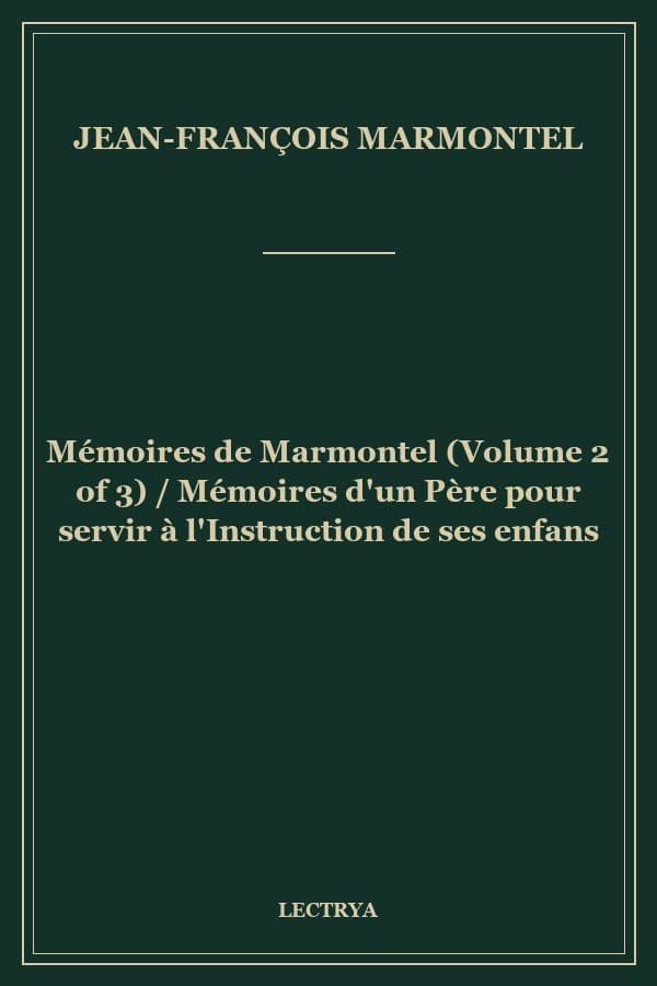 Mémoires de Marmontel (Volume 2 of 3) / Mémoires d'un Père pour servir à l'Instruction de ses enfans