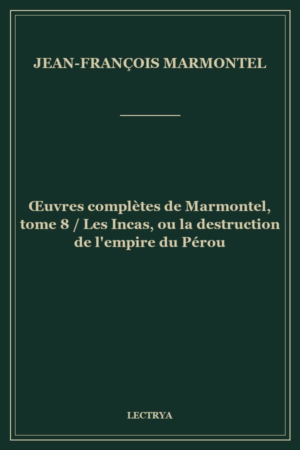 Œuvres complètes de Marmontel, tome 8 / Les Incas, ou la destruction de l'empire du Pérou