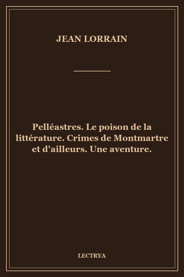 Pelléastres. Le poison de la littérature. Crimes de Montmartre et d'ailleurs. Une aventure.