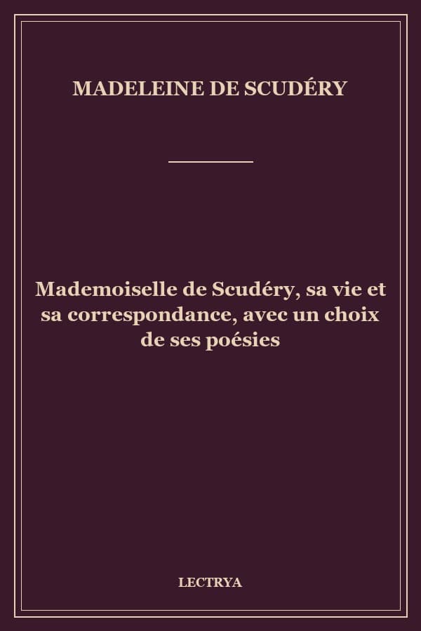 Mademoiselle de Scudéry, sa vie et sa correspondance, avec un choix de ses poésies