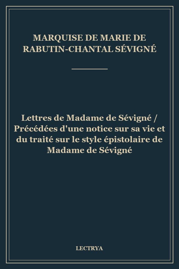 Lettres de Madame de Sévigné / Précédées d'une notice sur sa vie et du traité sur le style épistolaire de Madame de Sévigné